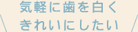 気軽に歯を白くきれいにしたい