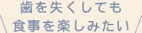 歯を失くしても食事を楽しみたい